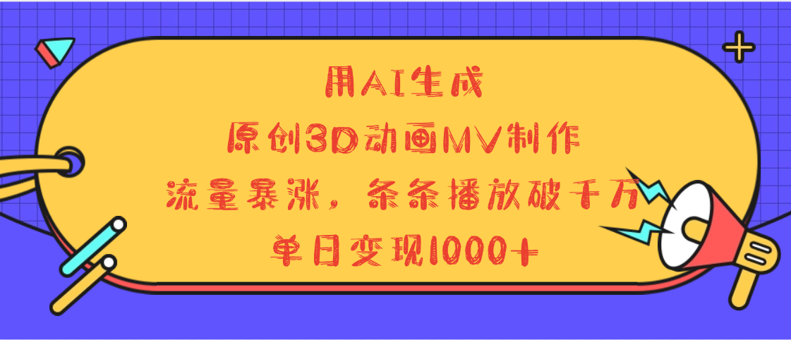 用AI生成，3D动画MV制作，流量暴涨，条条播放量破千万，单日变现1000+大成网创吧-网创项目资源站-副业项目-创业项目-搞钱项目大成网创吧