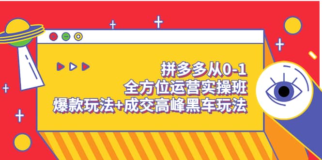 拼多多从0-1全方位运营实操班：爆款玩法+成交高峰黑车玩法（价值1280）大成网创吧-网创项目资源站-副业项目-创业项目-搞钱项目大成网创吧
