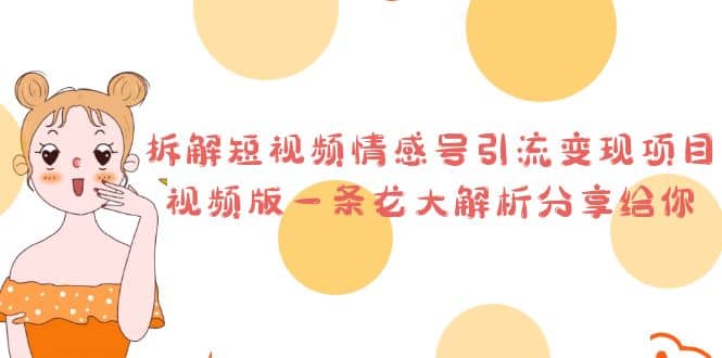 拆解短视频情感号引流变现项目，视频版一条龙大解析分享给你大成网创吧-网创项目资源站-副业项目-创业项目-搞钱项目大成网创吧