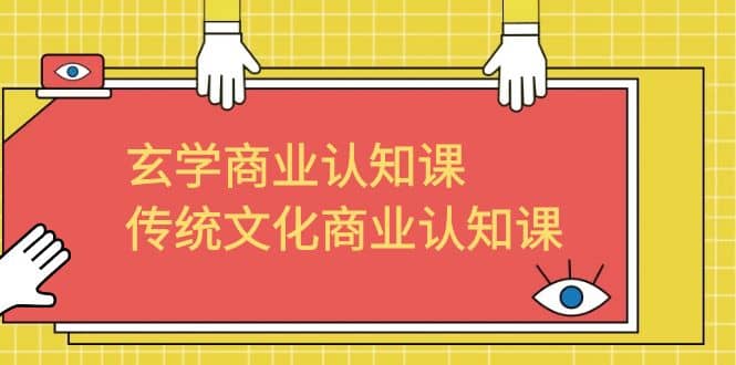 玄学 商业认知课，传统文化商业认知课（43节课）大成网创吧-网创项目资源站-副业项目-创业项目-搞钱项目大成网创吧