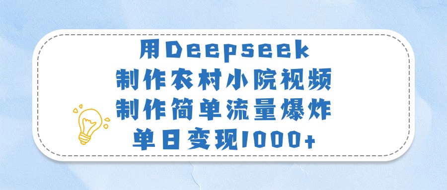 用Deepseek制作农村小院视频，制作简单流量爆炸，单日变现1000+大成网创吧-网创项目资源站-副业项目-创业项目-搞钱项目大成网创吧