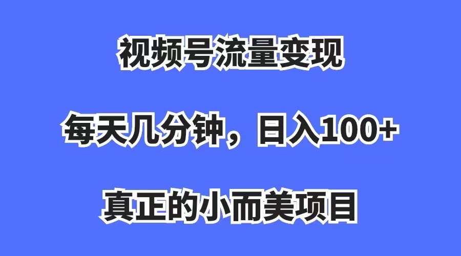 视频号流量变现，每天几分钟，收入100+，真正的小而美项目大成网创吧-网创项目资源站-副业项目-创业项目-搞钱项目大成网创吧