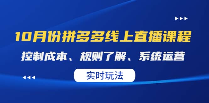 某收费10月份拼多多线上直播课: 控制成本、规则了解、系统运营。实时玩法大成网创吧-网创项目资源站-副业项目-创业项目-搞钱项目大成网创吧