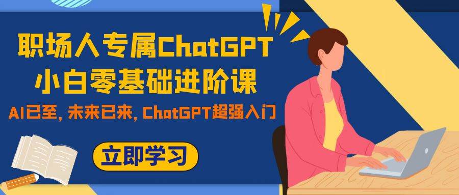 职场人专属ChatGPT小白零基础进阶课，AI已至，未来已来，ChatGPT超强入门大成网创吧-网创项目资源站-副业项目-创业项目-搞钱项目大成网创吧