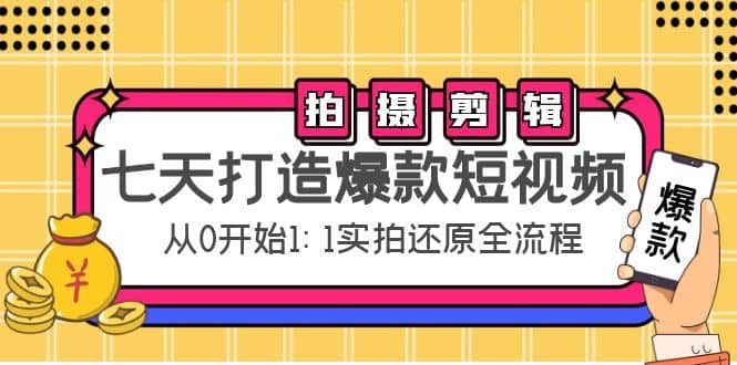 七天打造爆款短视频：拍摄+剪辑实操，从0开始1:1实拍还原实操全流程大成网创吧-网创项目资源站-副业项目-创业项目-搞钱项目大成网创吧