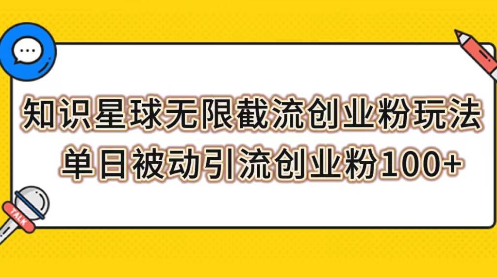 知识星球无限截流创业粉玩法，单日被动引流创业粉100+大成网创吧-网创项目资源站-副业项目-创业项目-搞钱项目大成网创吧