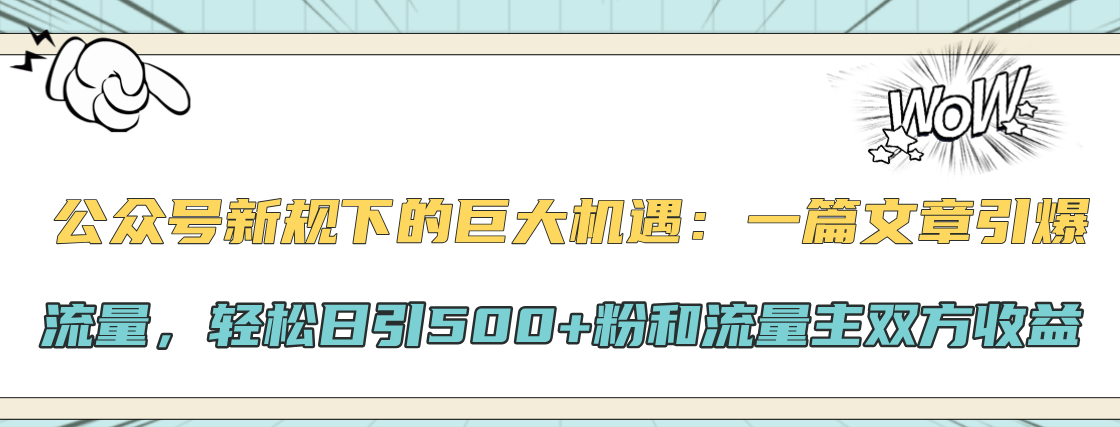 公众号新规下的巨大机遇：轻松日引500+粉和流量主双方收益，一篇文章引爆流量大成网创吧-网创项目资源站-副业项目-创业项目-搞钱项目大成网创吧