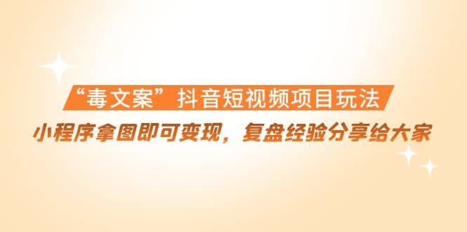 “毒文案”抖音短视频项目玩法，小程序拿图即可变现，复盘经验分享给大家大成网创吧-网创项目资源站-副业项目-创业项目-搞钱项目大成网创吧