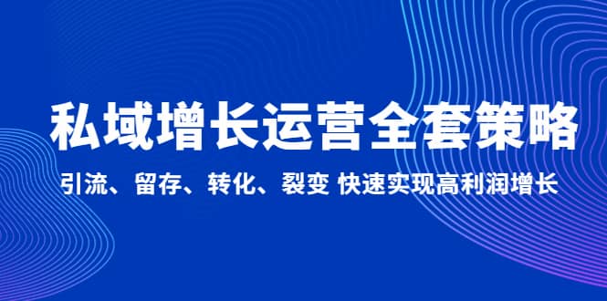 私域增长运营全套策略：引流、留存、转化、裂变 快速实现高利润增长大成网创吧-网创项目资源站-副业项目-创业项目-搞钱项目大成网创吧