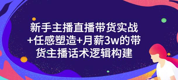 新手主播直播带货实战+信任感塑造+月薪3w的带货主播话术逻辑构建大成网创吧-网创项目资源站-副业项目-创业项目-搞钱项目大成网创吧