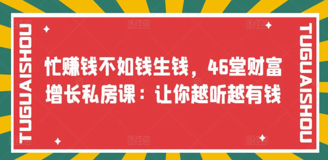 忙赚钱不如钱生钱，46堂财富增长私房课：让你越听越有钱大成网创吧-网创项目资源站-副业项目-创业项目-搞钱项目大成网创吧