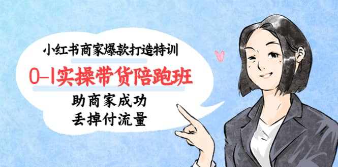 小红书商家爆款打造特训（14期）0-1实操带货陪跑班，助商家成功丢掉付流量大成网创吧-网创项目资源站-副业项目-创业项目-搞钱项目大成网创吧