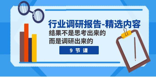 行业调研报告-精选内容：结果不是思考出来的 而是调研出来的（9节课）大成网创吧-网创项目资源站-副业项目-创业项目-搞钱项目大成网创吧
