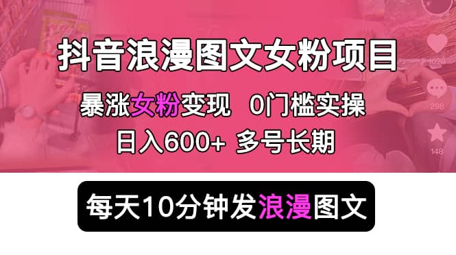 抖音浪漫图文暴力涨女粉项目 简单0门槛 每天10分钟发图文 日入600+长期多号大成网创吧-网创项目资源站-副业项目-创业项目-搞钱项目大成网创吧