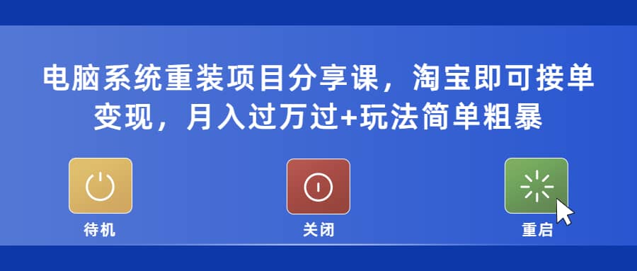 电脑系统重装项目分享课，淘宝即可接单变现大成网创吧-网创项目资源站-副业项目-创业项目-搞钱项目大成网创吧