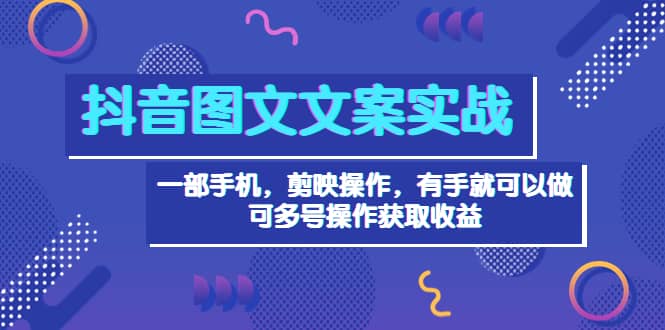 抖音图文毒文案实战：一部手机 剪映操作 有手就能做，单号日入几十 可多号大成网创吧-网创项目资源站-副业项目-创业项目-搞钱项目大成网创吧
