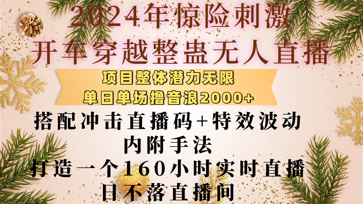 2024年惊险刺激开车穿越整蛊无人直播，项目整体也是潜力无限，单日单场撸音浪2000+，搭配冲击直播码+特效波动的内附手法，打造一个160小时实时直播日不落直播间大成网创吧-网创项目资源站-副业项目-创业项目-搞钱项目大成网创吧