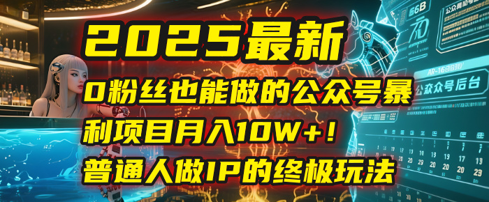 2025最新0粉丝也能做的公众号暴利项目,月入10W+!普通人做IP的终极玩法大成网创吧-网创项目资源站-副业项目-创业项目-搞钱项目大成网创吧