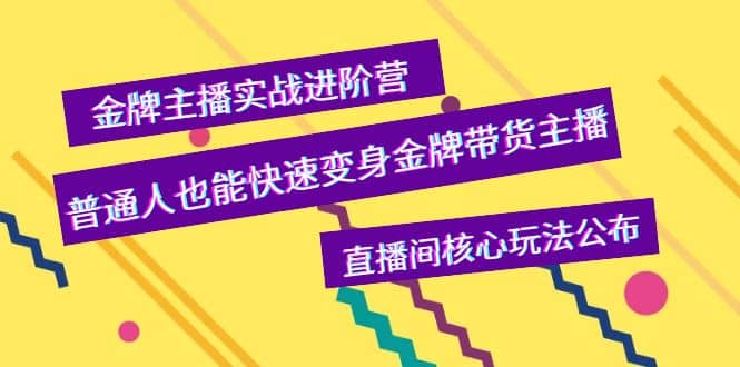金牌主播实战进阶营，普通人也能快速变身金牌带货主播，直播间核心玩法公布大成网创吧-网创项目资源站-副业项目-创业项目-搞钱项目大成网创吧