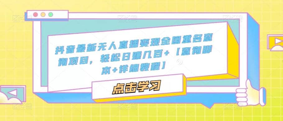 抖音最新无人直播变现全国重名查询项目 日赚几百+【查询脚本+详细教程】大成网创吧-网创项目资源站-副业项目-创业项目-搞钱项目大成网创吧
