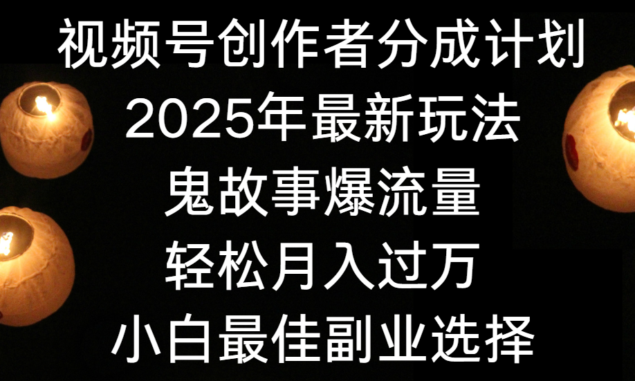 视频号创作者分成计划，2025年最新玩法鬼故事爆流量，小白轻松上手，副业的绝佳选择，轻松月入过万大成网创吧-网创项目资源站-副业项目-创业项目-搞钱项目大成网创吧