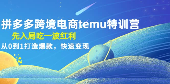拼多多跨境电商temu特训营：先入局吃一波红利，从0到1打造爆款，快速变现大成网创吧-网创项目资源站-副业项目-创业项目-搞钱项目大成网创吧