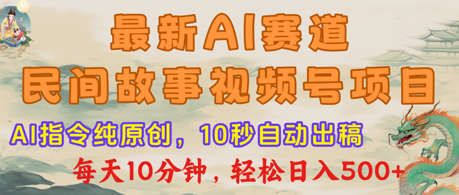 视频号赛道，最新AI民间故事，每日10分钟，轻松日入500+大成网创吧-网创项目资源站-副业项目-创业项目-搞钱项目大成网创吧