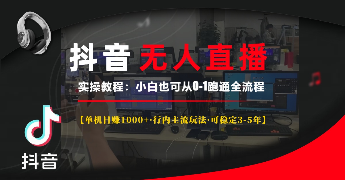 抖音无人直播实操教程【单机日赚1000+行内主流玩法可稳定3-5年】小白也可从0-1跑通全流程大成网创吧-网创项目资源站-副业项目-创业项目-搞钱项目大成网创吧