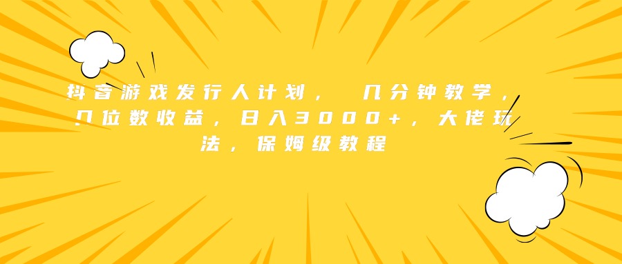 抖音游戏发行人计划， 几分钟教学，几位数收益，日入3000+，大佬玩法，保姆级教程大成网创吧-网创项目资源站-副业项目-创业项目-搞钱项目大成网创吧