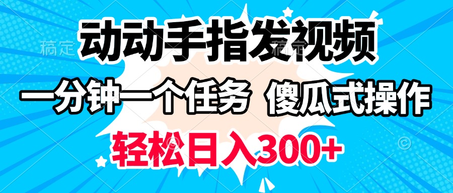动动手指发视频 一分钟一个任务 轻松日入300+ 傻瓜式操作 随时随地赚收益大成网创吧-网创项目资源站-副业项目-创业项目-搞钱项目大成网创吧