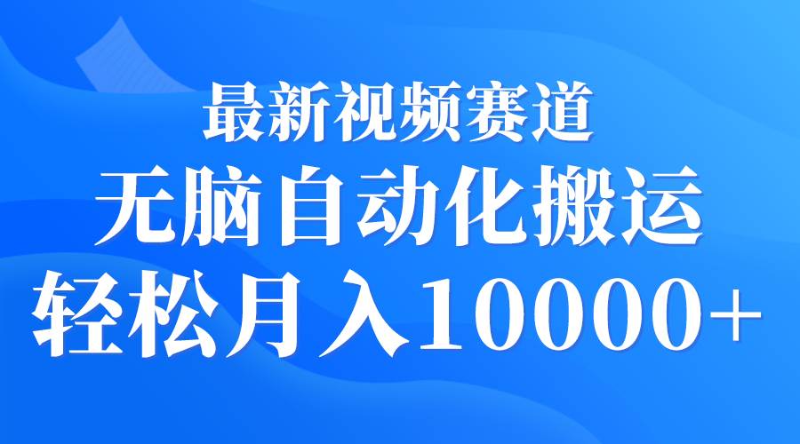 最新视频赛道 无脑自动化搬运 轻松月入10000+大成网创吧-网创项目资源站-副业项目-创业项目-搞钱项目大成网创吧