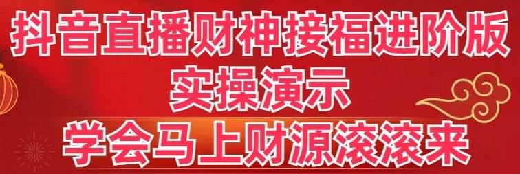 抖音直播财神接福进阶版 实操演示 学会马上财源滚滚来大成网创吧-网创项目资源站-副业项目-创业项目-搞钱项目大成网创吧