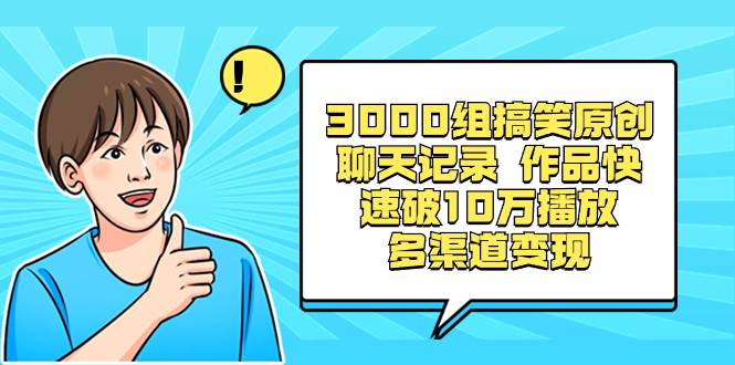 3000组搞笑原创聊天记录 作品快速破10万播放 多渠道变现大成网创吧-网创项目资源站-副业项目-创业项目-搞钱项目大成网创吧