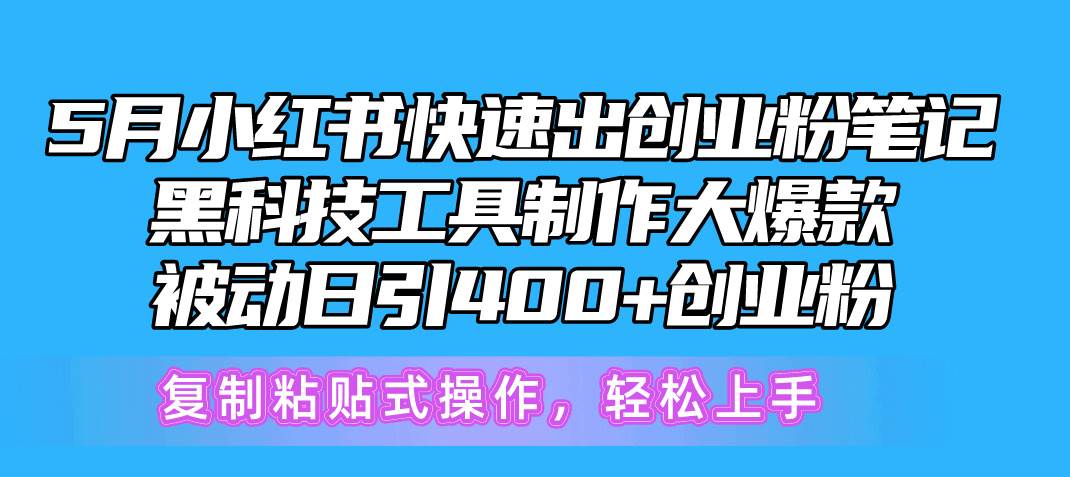 5月小红书快速出创业粉笔记，黑科技工具制作小红书爆款，复制粘贴式操…大成网创吧-网创项目资源站-副业项目-创业项目-搞钱项目大成网创吧