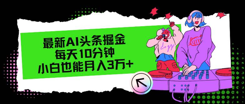 最新AI头条掘金，每天只需10分钟，小白也能月入3万+大成网创吧-网创项目资源站-副业项目-创业项目-搞钱项目大成网创吧