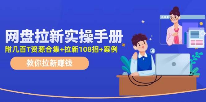 网盘拉新实操手册：教你拉新赚钱（附几百T资源合集+拉新108招+案例）大成网创吧-网创项目资源站-副业项目-创业项目-搞钱项目大成网创吧