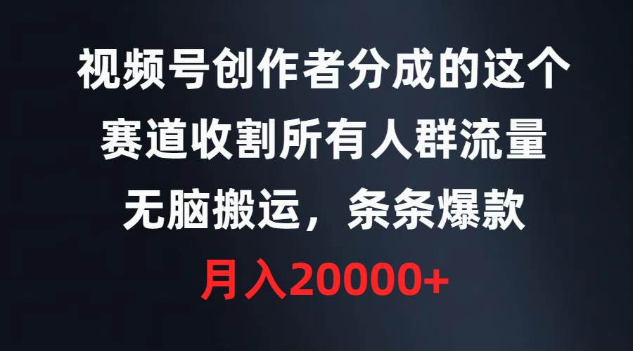 视频号创作者分成的这个赛道，收割所有人群流量，无脑搬运，条条爆款，…大成网创吧-网创项目资源站-副业项目-创业项目-搞钱项目大成网创吧
