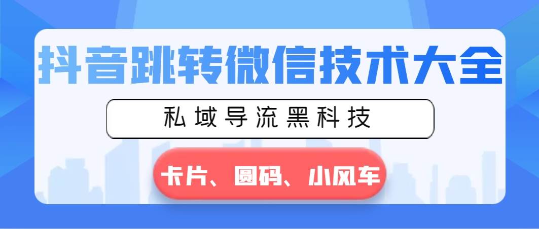 抖音跳转微信技术大全，私域导流黑科技—卡片圆码小风车大成网创吧-网创项目资源站-副业项目-创业项目-搞钱项目大成网创吧