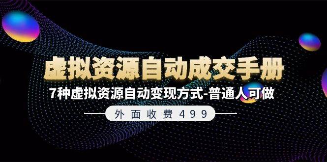 外面收费499《虚拟资源自动成交手册》7种虚拟资源自动变现方式-普通人可做大成网创吧-网创项目资源站-副业项目-创业项目-搞钱项目大成网创吧