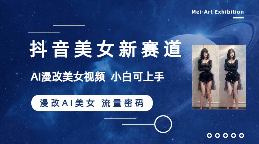 抖音美女新赛道-漫改AI美女流量密码，5分钟制作视频，新手一周涨万粉大成网创吧-网创项目资源站-副业项目-创业项目-搞钱项目大成网创吧