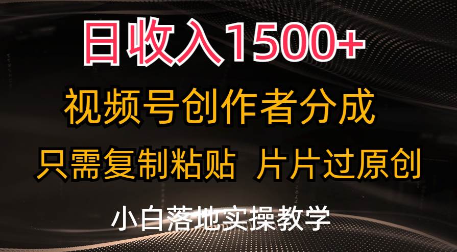 日收入1500+，视频号创作者分成，只需复制粘贴，片片过原创，小白也可…大成网创吧-网创项目资源站-副业项目-创业项目-搞钱项目大成网创吧