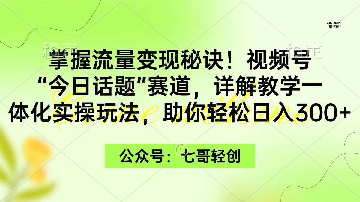 掌握流量变现秘诀！视频号“今日话题”赛道，一体化实操玩法，助你日入300+大成网创吧-网创项目资源站-副业项目-创业项目-搞钱项目大成网创吧