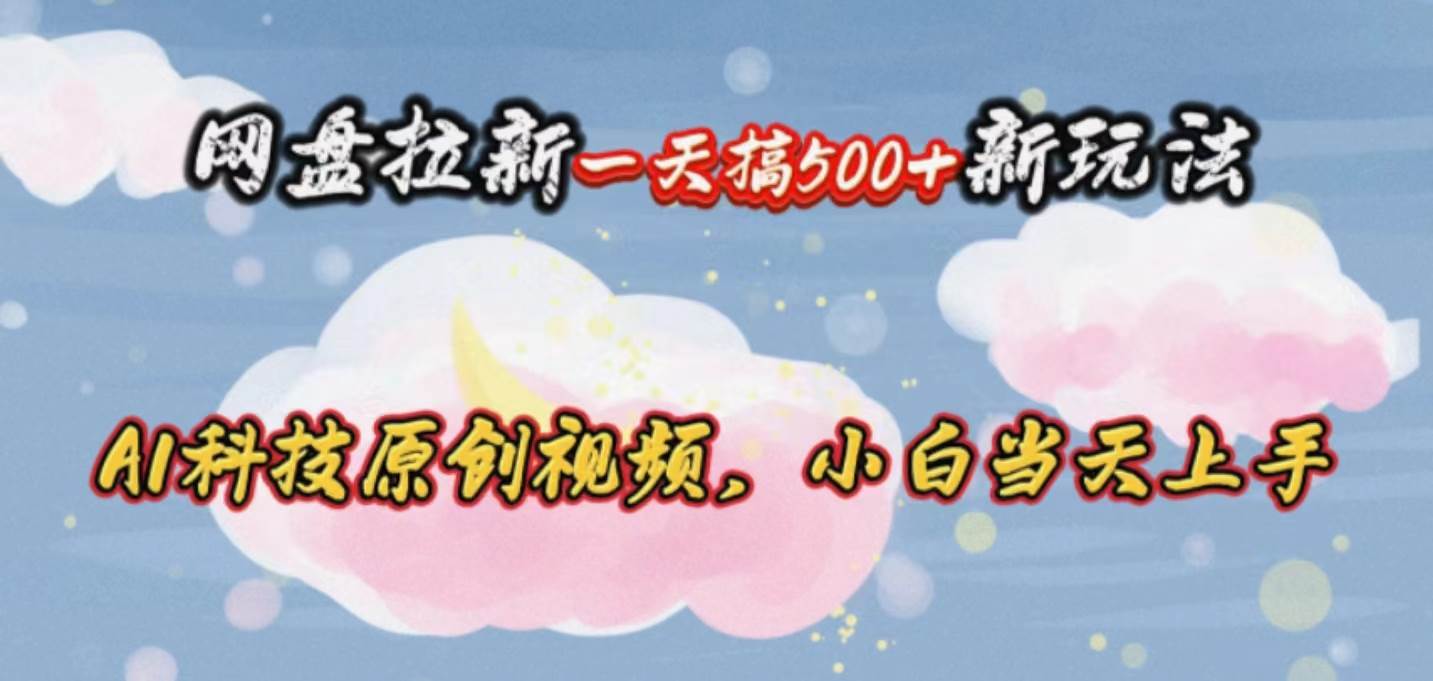 网盘拉新一天搞500新玩法，Ai科技原创视频，小白当天上手大成网创吧-网创项目资源站-副业项目-创业项目-搞钱项目大成网创吧