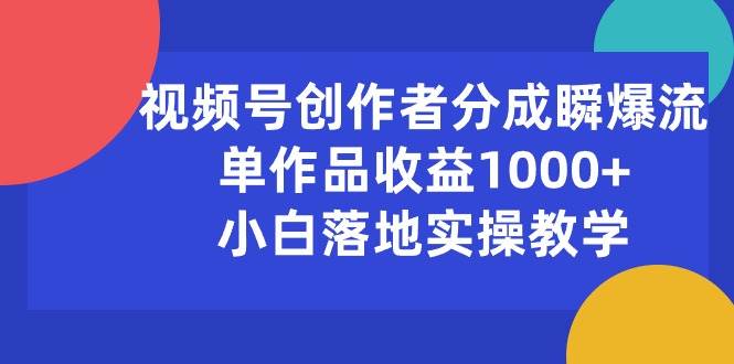 视频号创作者分成瞬爆流，单作品收益1000+，小白落地实操教学大成网创吧-网创项目资源站-副业项目-创业项目-搞钱项目大成网创吧