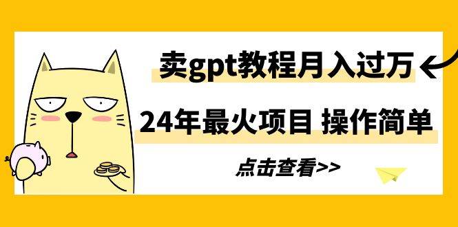 24年最火项目，卖gpt教程月入过万，操作简单大成网创吧-网创项目资源站-副业项目-创业项目-搞钱项目大成网创吧