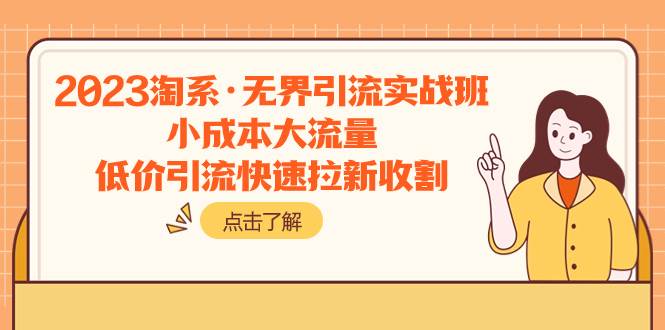 2023淘系·无界引流实战班：小成本大流量，低价引流快速拉新收割大成网创吧-网创项目资源站-副业项目-创业项目-搞钱项目大成网创吧