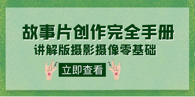 编导-通识课之《故事片-创作完全手册》摄影摄像零基础到精通（20节课程）大成网创吧-网创项目资源站-副业项目-创业项目-搞钱项目大成网创吧