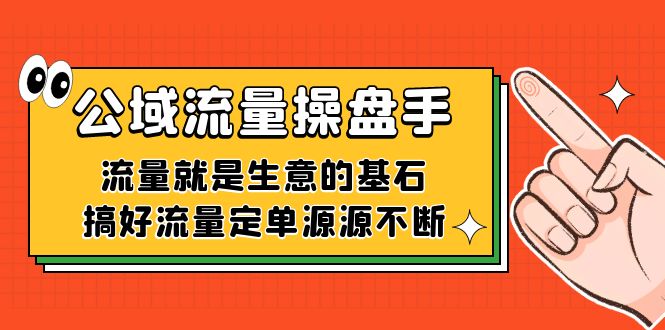 公域流量-操盘手，流量就是生意的基石，搞好流量定单源源不断大成网创吧-网创项目资源站-副业项目-创业项目-搞钱项目大成网创吧