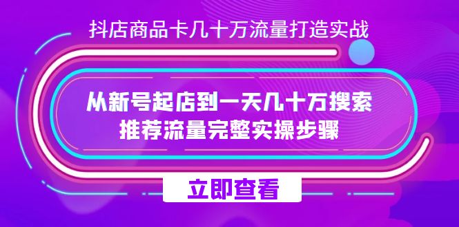 抖店-商品卡几十万流量打造实战，从新号起店到一天几十万搜索、推荐流量…大成网创吧-网创项目资源站-副业项目-创业项目-搞钱项目大成网创吧