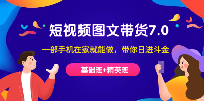 短视频-图文带货7.0（基础班+精英班）一部手机在家就能做，带你日进斗金大成网创吧-网创项目资源站-副业项目-创业项目-搞钱项目大成网创吧